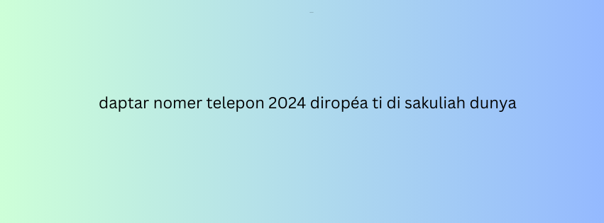 daptar nomer telepon 2024 diropéa ti di sakuliah dunya